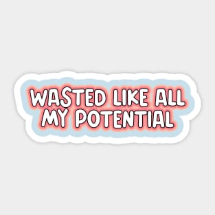 wasted like all my potential Sticker